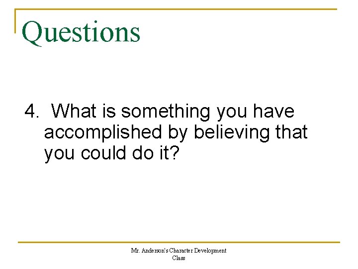 Questions 4. What is something you have accomplished by believing that you could do