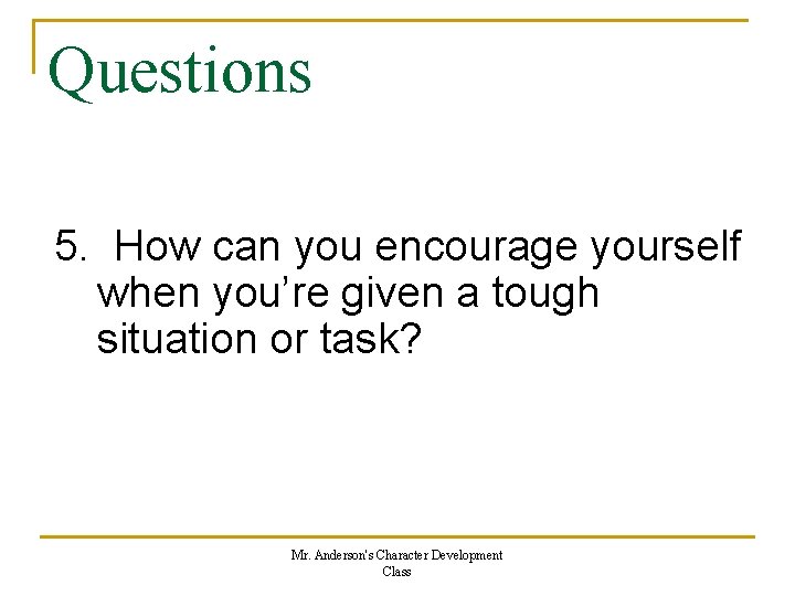 Questions 5. How can you encourage yourself when you’re given a tough situation or