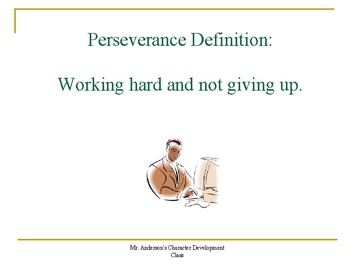 Perseverance Definition: Working hard and not giving up. Mr. Anderson's Character Development Class 