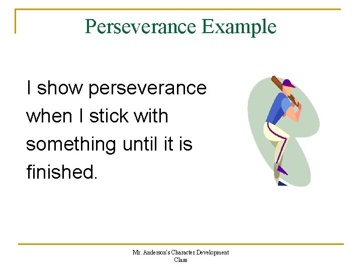 Perseverance Example I show perseverance when I stick with something until it is finished.