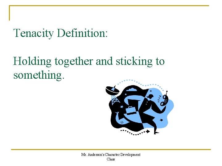 Tenacity Definition: Holding together and sticking to something. Mr. Anderson's Character Development Class 