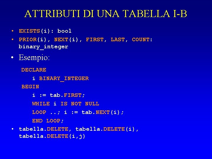 ATTRIBUTI DI UNA TABELLA I-B • EXISTS(i): bool • PRIOR(i), NEXT(i), FIRST, LAST, COUNT: