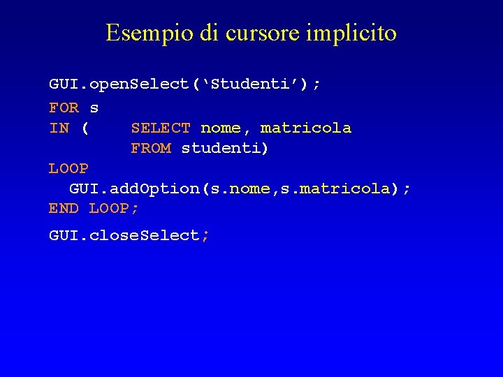 Esempio di cursore implicito GUI. open. Select(‘Studenti’); FOR s IN ( SELECT nome, matricola