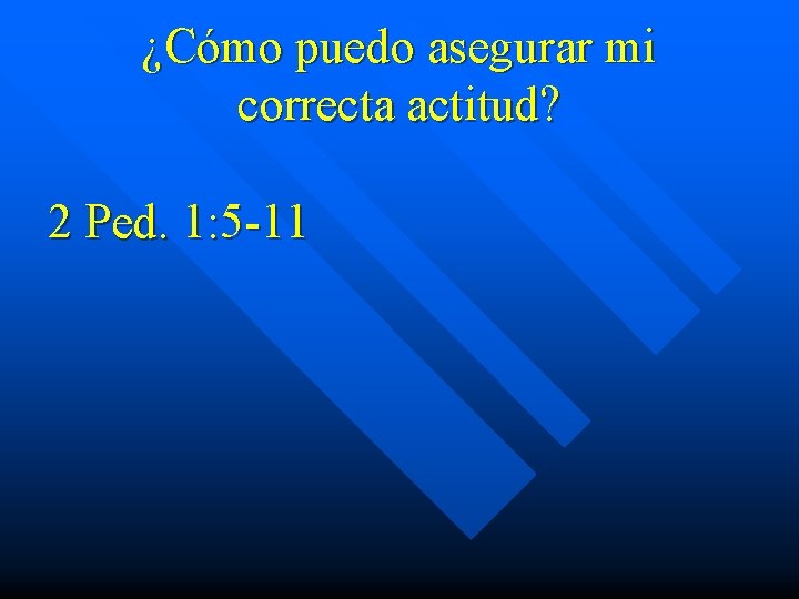 ¿Cómo puedo asegurar mi correcta actitud? 2 Ped. 1: 5 -11 