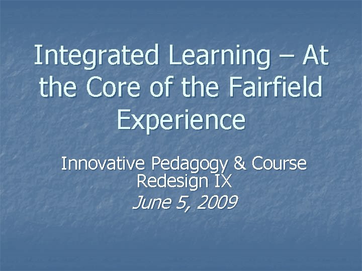 Integrated Learning – At the Core of the Fairfield Experience Innovative Pedagogy & Course