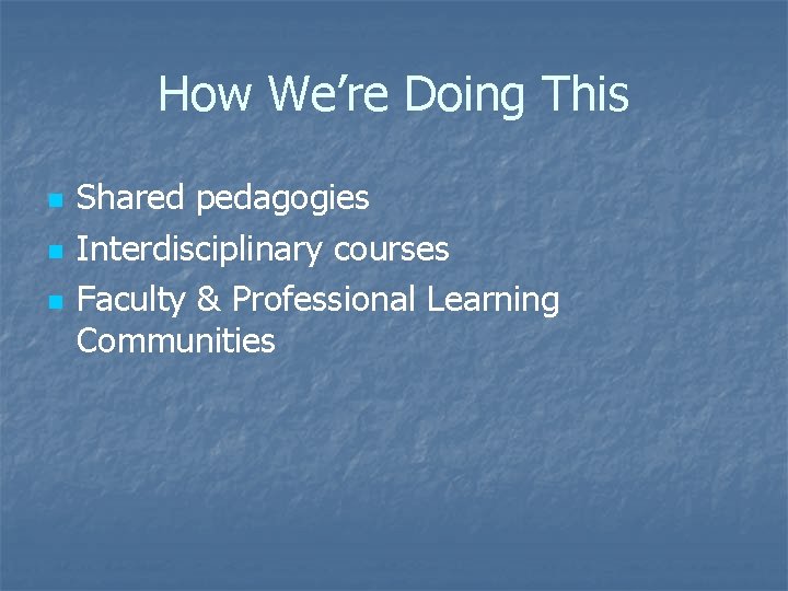 How We’re Doing This n n n Shared pedagogies Interdisciplinary courses Faculty & Professional