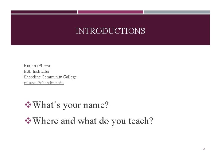 INTRODUCTIONS Romina Plozza ESL Instructor Shoreline Community College rplozza@shoreline. edu v. What’s your name?