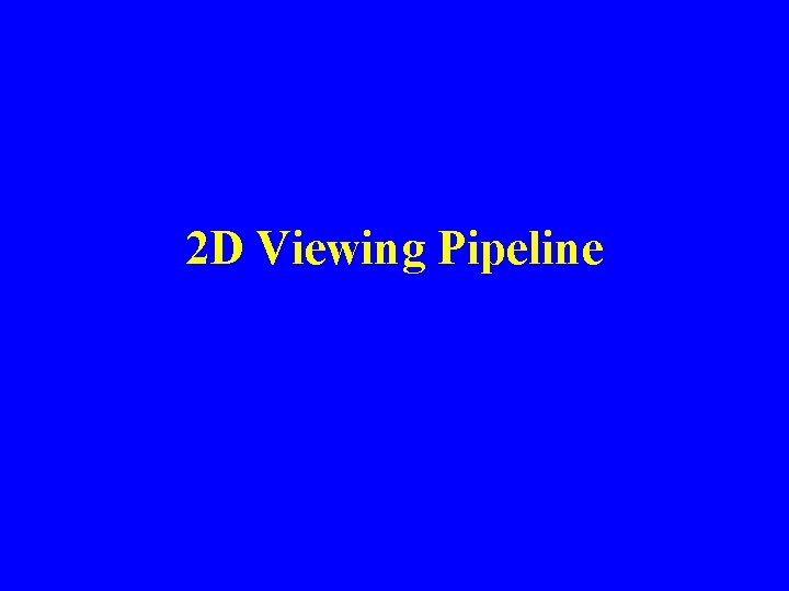 2 D Viewing Pipeline 