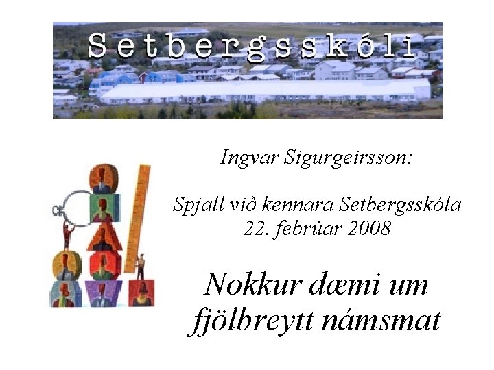 Ingvar Sigurgeirsson: Spjall við kennara Setbergsskóla 22. febrúar 2008 Nokkur dæmi um fjölbreytt námsmat