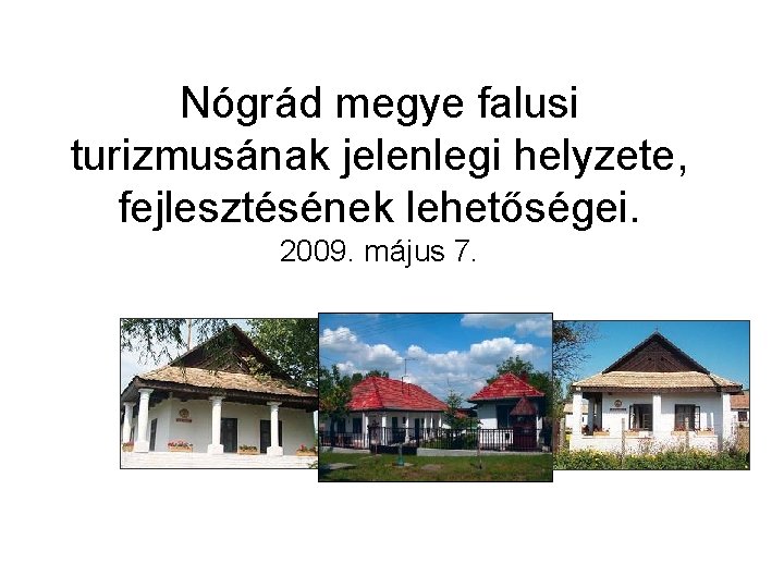 Nógrád megye falusi turizmusának jelenlegi helyzete, fejlesztésének lehetőségei. 2009. május 7. 