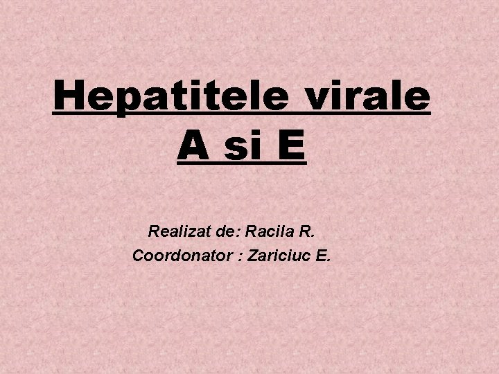 Hepatitele virale A si E Realizat de: Racila R. Coordonator : Zariciuc E. 