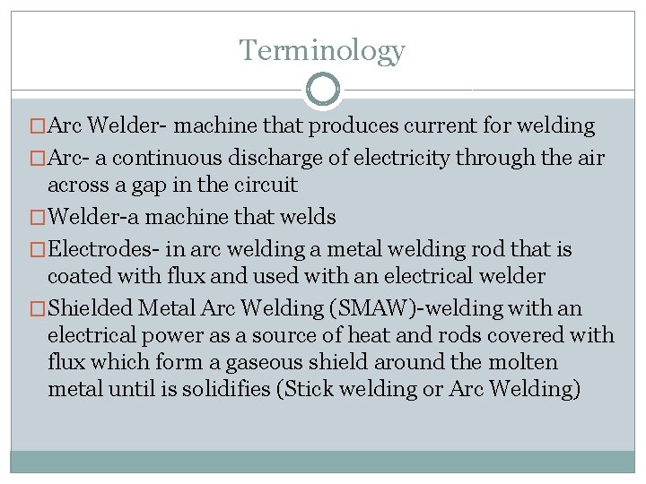 Terminology �Arc Welder- machine that produces current for welding �Arc- a continuous discharge of