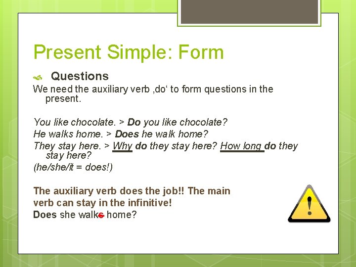Present Simple: Form Questions We need the auxiliary verb ‚do‘ to form questions in