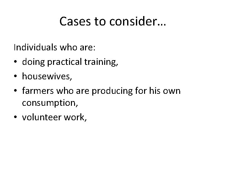 Cases to consider… Individuals who are: • doing practical training, • housewives, • farmers