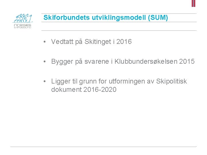 Skiforbundets utviklingsmodell (SUM) • Vedtatt på Skitinget i 2016 • Bygger på svarene i