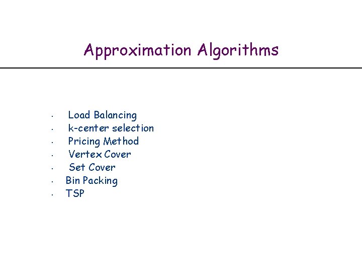 Approximation Algorithms • • Load Balancing k-center selection Pricing Method Vertex Cover Set Cover
