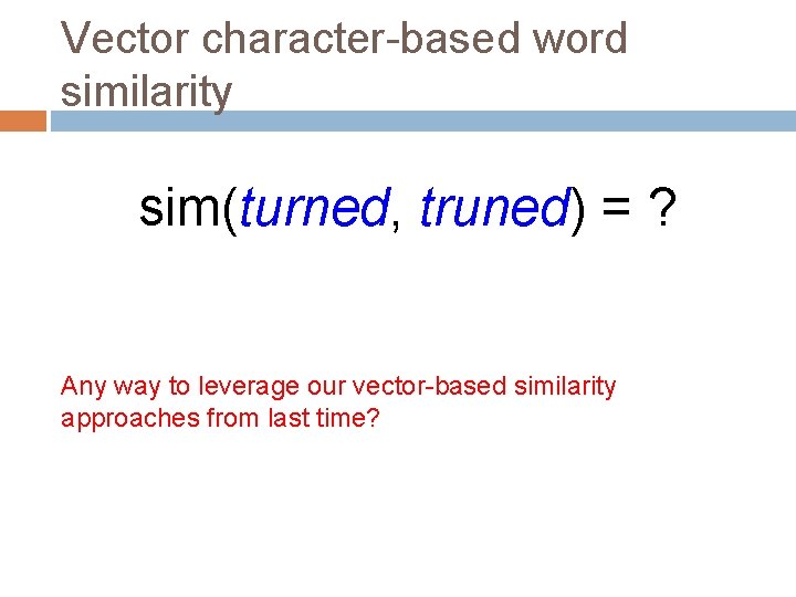 Vector character-based word similarity sim(turned, truned) = ? Any way to leverage our vector-based