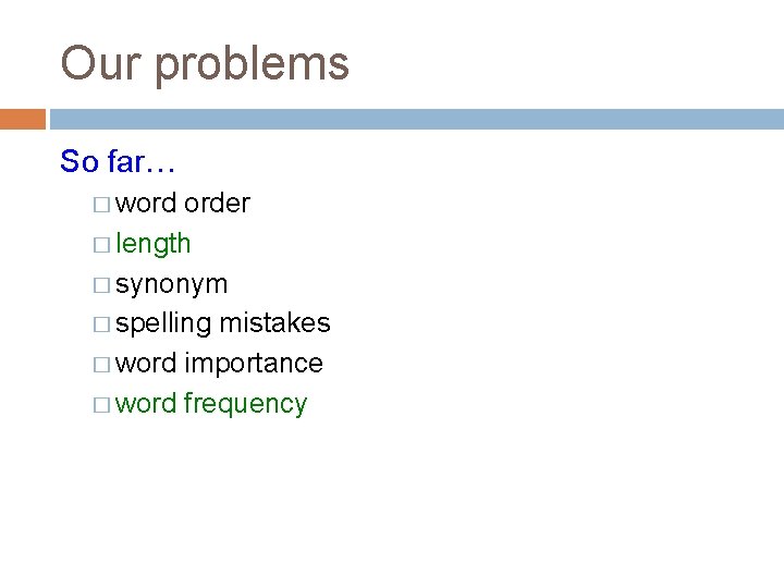 Our problems So far… � word order � length � synonym � spelling mistakes