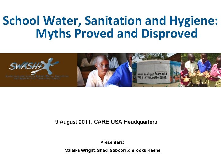 School Water, Sanitation and Hygiene: Myths Proved and Disproved 9 August 2011, CARE USA