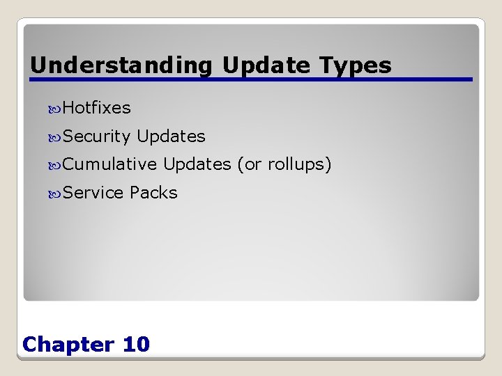 Understanding Update Types Hotfixes Security Updates Cumulative Service Updates (or rollups) Packs Chapter 10