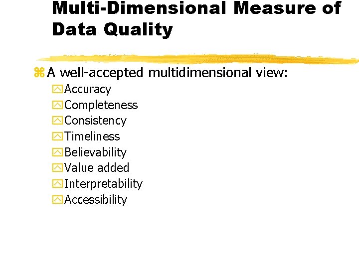 Multi-Dimensional Measure of Data Quality z A well-accepted multidimensional view: y. Accuracy y. Completeness