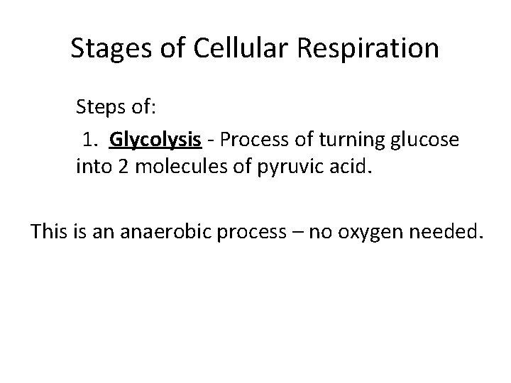 Stages of Cellular Respiration Steps of: 1. Glycolysis - Process of turning glucose into