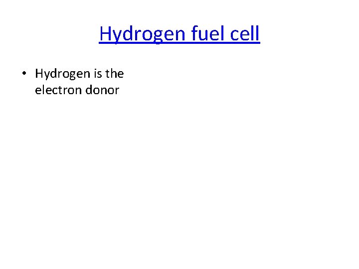 Hydrogen fuel cell • Hydrogen is the electron donor 