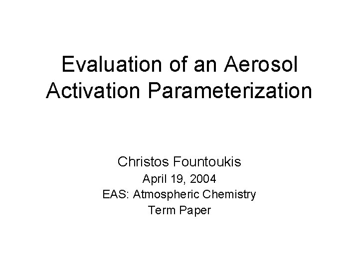Evaluation of an Aerosol Activation Parameterization Christos Fountoukis April 19, 2004 EAS: Atmospheric Chemistry