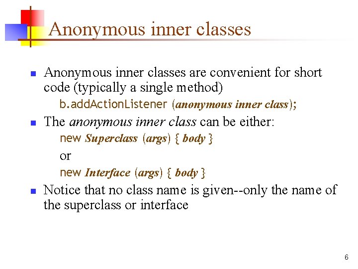 Anonymous inner classes n Anonymous inner classes are convenient for short code (typically a
