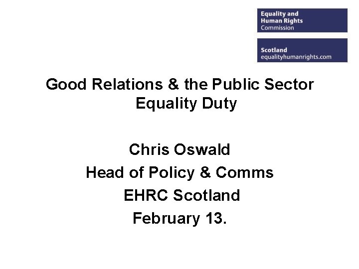 Good Relations & the Public Sector Equality Duty Chris Oswald Head of Policy &