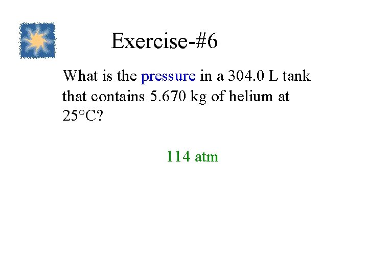 Exercise-#6 What is the pressure in a 304. 0 L tank that contains 5.