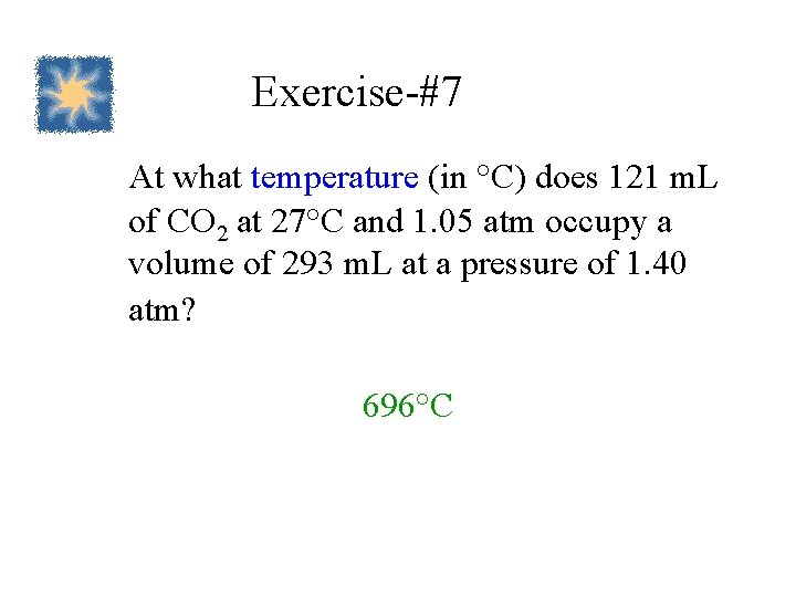 Exercise-#7 At what temperature (in °C) does 121 m. L of CO 2 at
