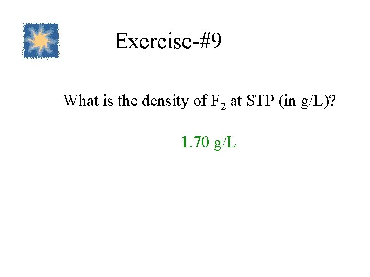 Exercise-#9 What is the density of F 2 at STP (in g/L)? 1. 70