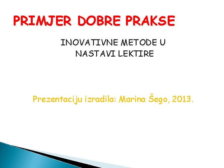 PRIMJER DOBRE PRAKSE INOVATIVNE METODE U NASTAVI LEKTIRE Prezentaciju izradila: Marina Šego, 2013. 