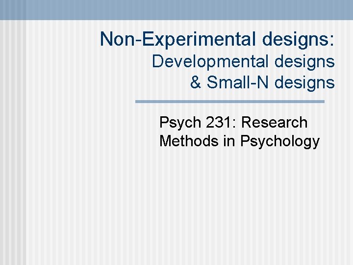 Non-Experimental designs: Developmental designs & Small-N designs Psych 231: Research Methods in Psychology 