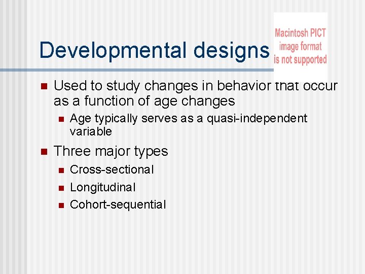 Developmental designs n Used to study changes in behavior that occur as a function