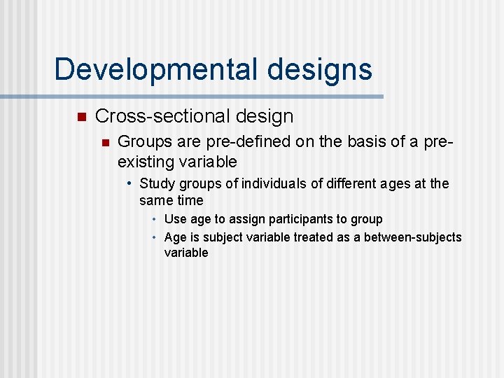 Developmental designs n Cross-sectional design n Groups are pre-defined on the basis of a