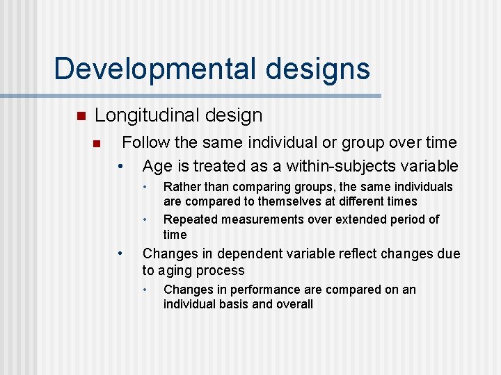 Developmental designs n Longitudinal design n Follow the same individual or group over time