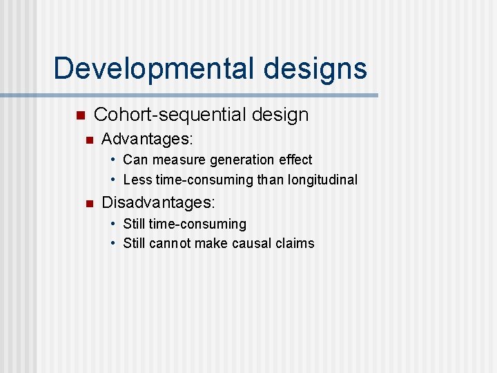 Developmental designs n Cohort-sequential design n Advantages: • Can measure generation effect • Less