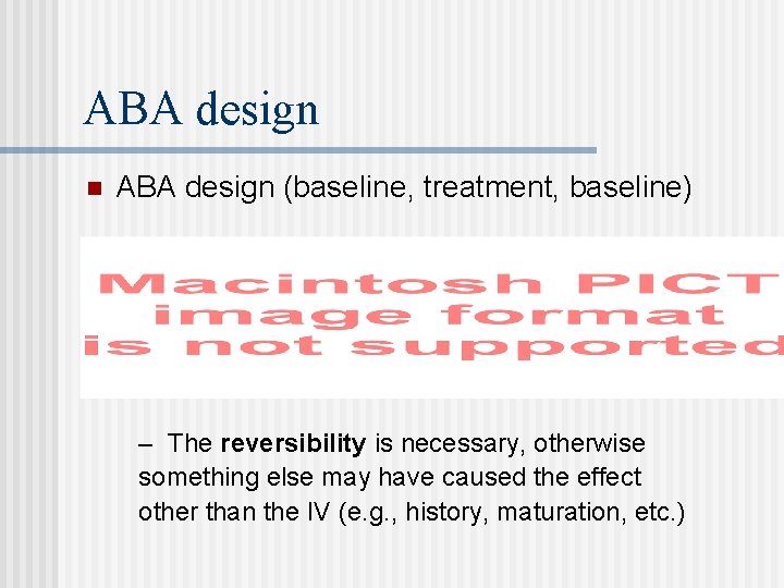 ABA design n ABA design (baseline, treatment, baseline) – The reversibility is necessary, otherwise