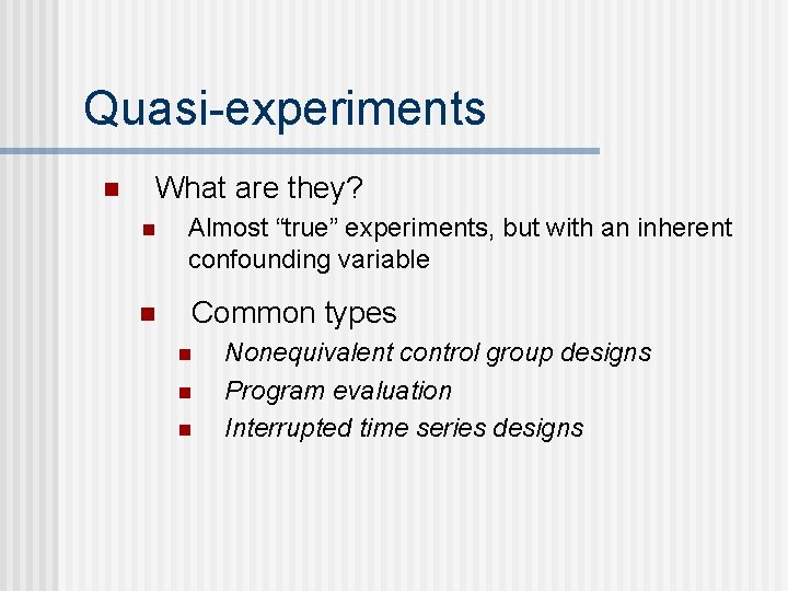 Quasi-experiments n What are they? n Almost “true” experiments, but with an inherent confounding
