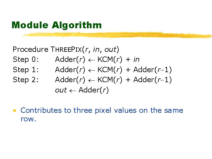 Module Algorithm Procedure Step 0: Step 1: Step 2: THREEPIX(r, in, out) Adder(r) KCM(r)