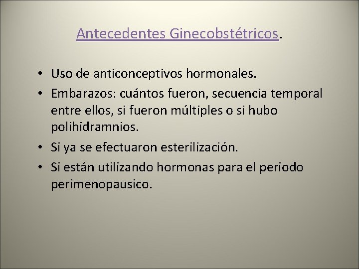 Antecedentes Ginecobstétricos • Uso de anticonceptivos hormonales. • Embarazos: cuántos fueron, secuencia temporal entre