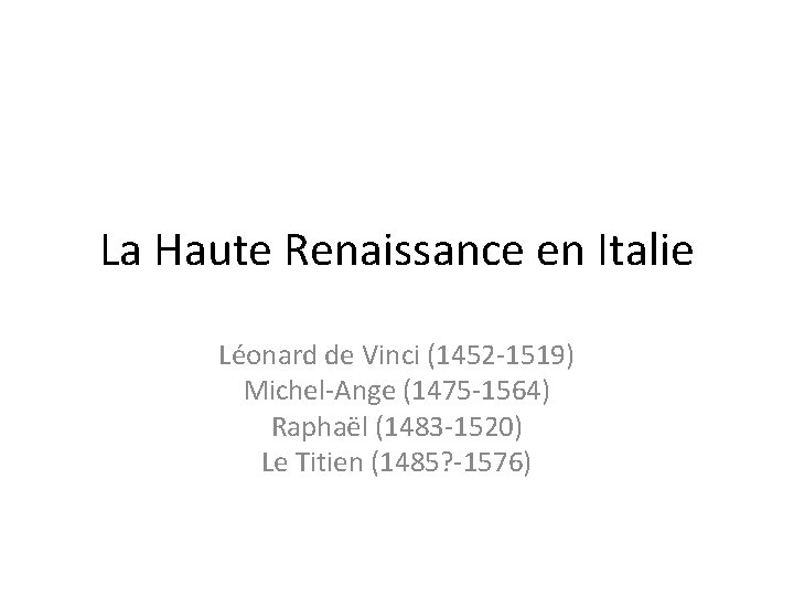 La Haute Renaissance en Italie Léonard de Vinci (1452 -1519) Michel-Ange (1475 -1564) Raphaël