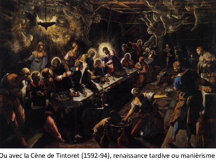 Ou avec la Cène de Tintoret (1592 -94), renaissance tardive ou manièrisme 