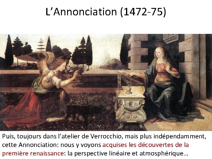 L’Annonciation (1472 -75) Puis, toujours dans l’atelier de Verrocchio, mais plus indépendamment, cette Annonciation: