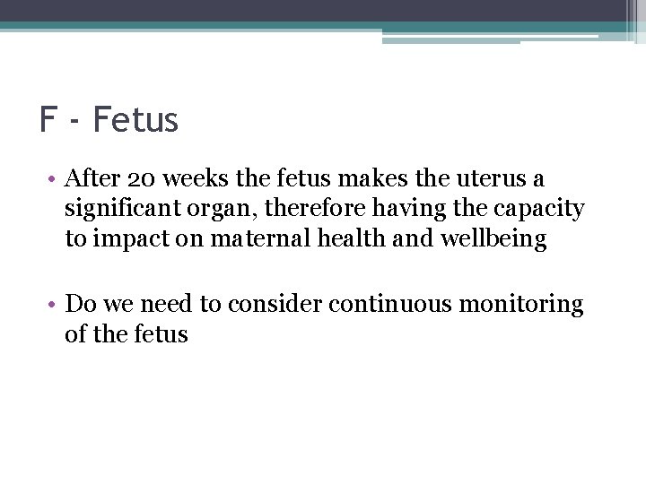 F - Fetus • After 20 weeks the fetus makes the uterus a significant