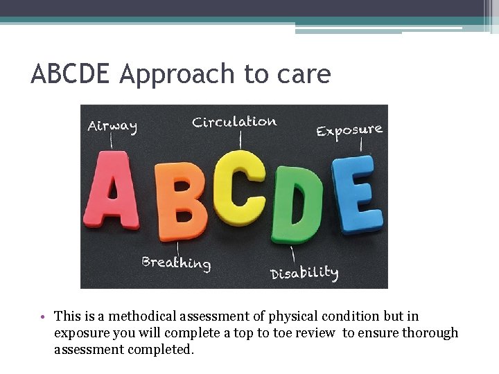 ABCDE Approach to care • This is a methodical assessment of physical condition but