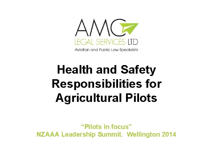 Health and Safety Responsibilities for Agricultural Pilots “Pilots in focus” NZAAA Leadership Summit. Wellington
