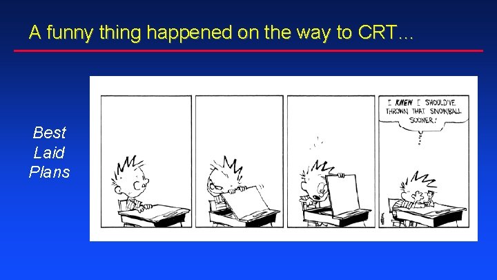 A funny thing happened on the way to CRT… Best Laid Plans A funny thing happened on the way to CRT… Best Laid Plans